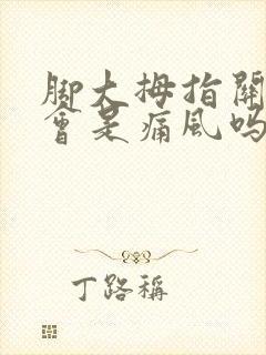 脚大拇指关节痛会是痛风吗