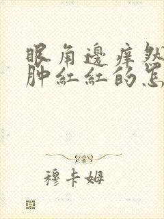 眼角边痒然后肿肿红红的怎么回事