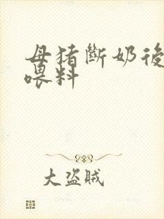 母猪断奶后怎么喂料