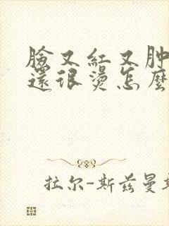 脸又红又肿又痒还很烫怎么办