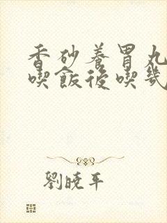 香砂养胃丸饭前吃饭后吃几丸封面