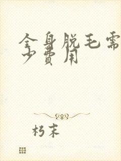 全身脱毛需要多少费用