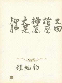 脚大拇指又疼又肿是怎么回事