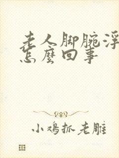 老人脚腕浮肿是怎么回事