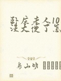 卧床老人10天没大便了怎么回事