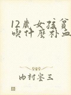 12岁女孩贫血吃什么补血效果最好呢