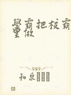 学霸把校霸往死里做封面