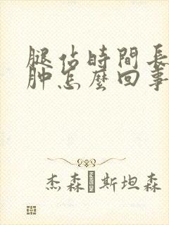 腿站时间长了浮肿怎么回事