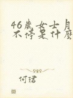 46岁女士月经不停是什么原因
