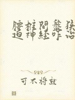 腰椎间盘狭窄压迫神经咋治