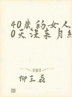 40岁的女人40天没来月经是怎么回事了