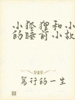小狐狸和小兔子的睡前小故事超甜