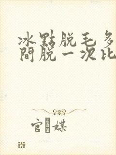冰点脱毛多长时间脱一次比较好