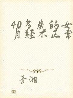 40多岁的女人月经不正常怎么回事