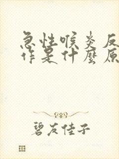 急性喉炎反复发作是什么原因