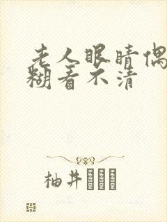 老人眼睛偶尔模糊看不清