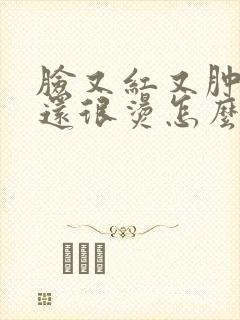脸又红又肿又痒还很烫怎么回事