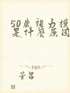 50岁视力模糊是什么原因