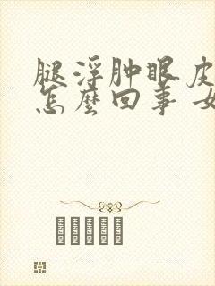腿浮肿眼皮浮肿怎么回事 女性封面