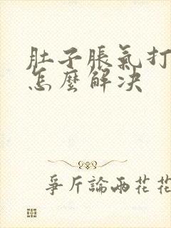 肚子胀气打嗝是怎么解决