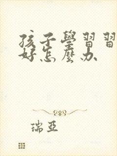 孩子学习习惯不好怎么办