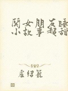 哄女朋友睡前的小故事超甜