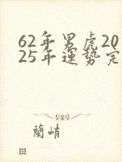 62年男虎2025年运势完整版