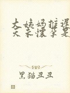 大姨妈推迟10天未怀孕是怎么回事