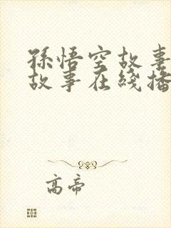 孙悟空故事睡前故事在线播放免费听