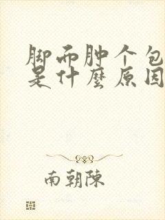 脚面肿个包好疼是什么原因