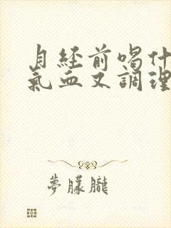 月经前喝什么补气血又调理
