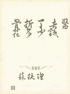 骨折了去医院要花多少钱
