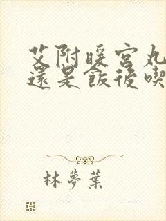 艾附暖宫丸饭前还是饭后吃
