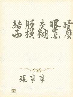 结膜炎眼睛看东西模糊怎么回事