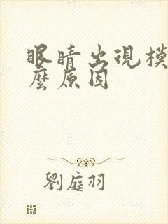 眼睛出现模糊什么原因
