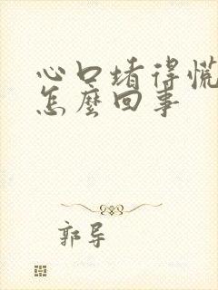 心口堵得慌难受怎么回事