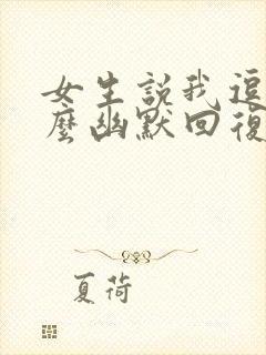 女生说我逗她怎么幽默回复