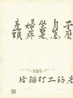 产妇坐月子期间头疼是怎么回事