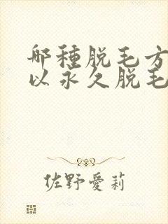 哪种脱毛方法可以永久脱毛