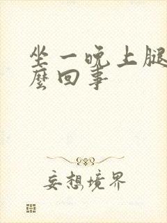 坐一晚上腿肿怎么回事