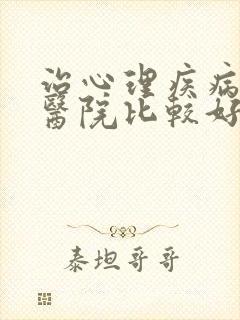 治心理疾病哪个医院比较好