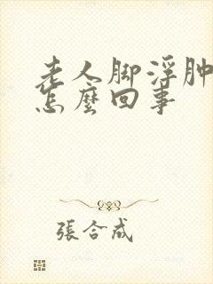 老人脚浮肿脸肿怎么回事