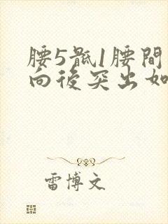 腰5骶1腰间盘向后突出如何治封面