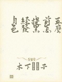 月经提前五天颜色发黑怎么回事