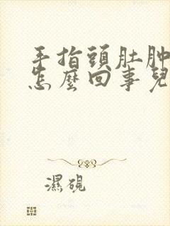 手指头肚肿胀是怎么回事儿