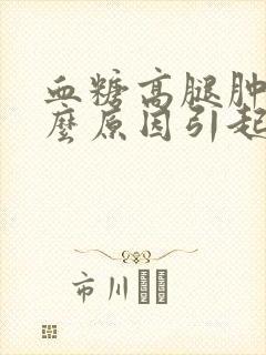 血糖高腿肿是什么原因引起的