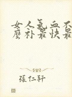 女人气血不足怎么补最快最好