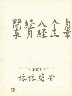 闭经八个月啦又来月经正常吗
