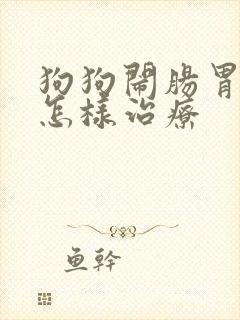 狗狗闹肠胃炎该怎样治疗