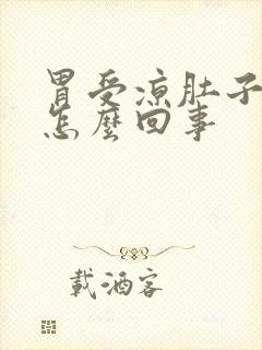 胃受凉肚子胀是怎么回事